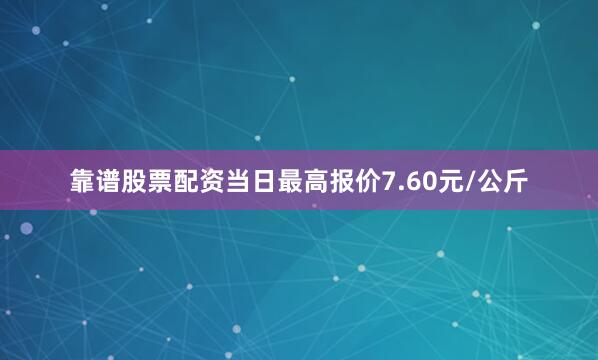 靠谱股票配资当日最高报价7.60元/公斤