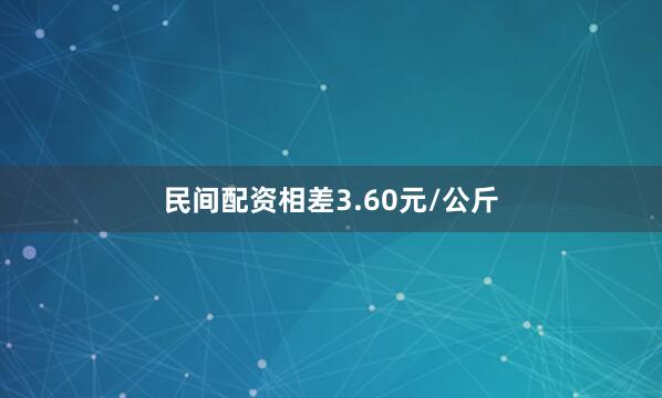 民间配资相差3.60元/公斤