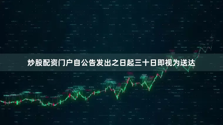 炒股配资门户自公告发出之日起三十日即视为送达