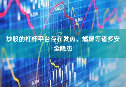 炒股的杠杆平台存在发热、燃爆等诸多安全隐患