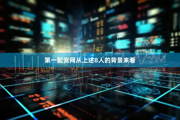 第一配资网　　从上述8人的背景来看