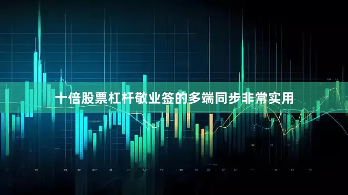 十倍股票杠杆敬业签的多端同步非常实用