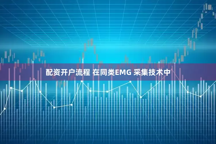配资开户流程 在同类EMG 采集技术中