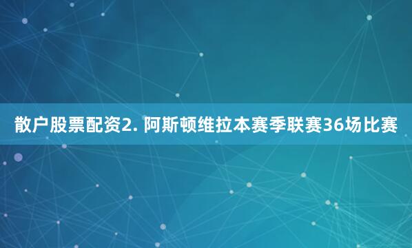 散户股票配资　　2. 阿斯顿维拉本赛季联赛36场比赛