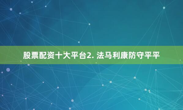股票配资十大平台　　2. 法马利康防守平平