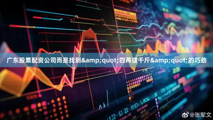 广东股票配资公司而是找到&quot;四两拨千斤&quot;的巧劲