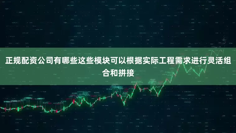 正规配资公司有哪些这些模块可以根据实际工程需求进行灵活组合和拼接