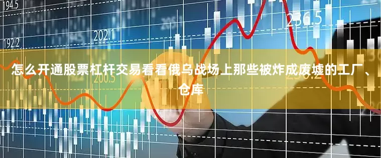 怎么开通股票杠杆交易看看俄乌战场上那些被炸成废墟的工厂、仓库