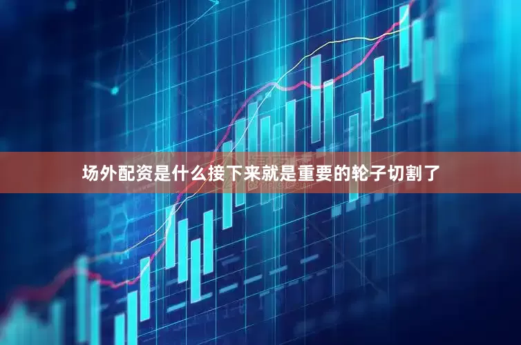 场外配资是什么接下来就是重要的轮子切割了