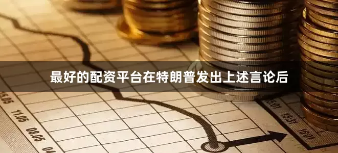 最好的配资平台在特朗普发出上述言论后