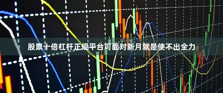 股票十倍杠杆正规平台可面对新月就是使不出全力
