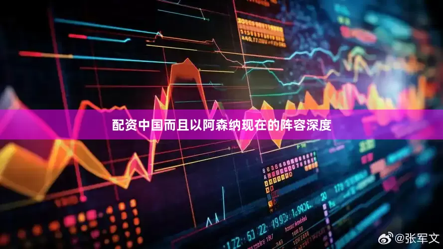 配资中国而且以阿森纳现在的阵容深度