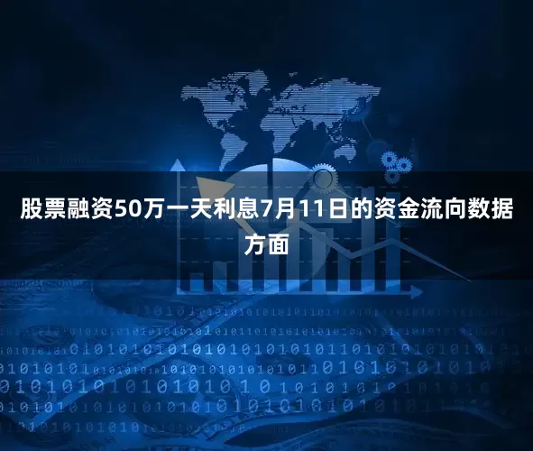 股票融资50万一天利息7月11日的资金流向数据方面