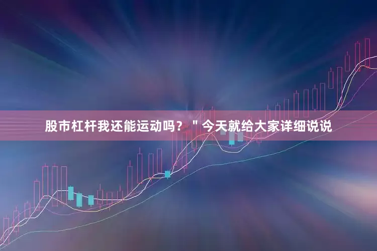 股市杠杆我还能运动吗？＂今天就给大家详细说说