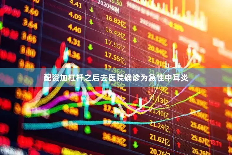 配资加杠杆之后去医院确诊为急性中耳炎