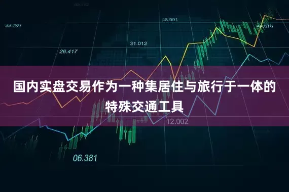 国内实盘交易作为一种集居住与旅行于一体的特殊交通工具