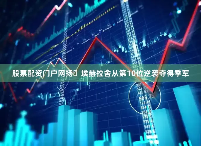 股票配资门户网扬・埃赫拉舍从第10位逆袭夺得季军