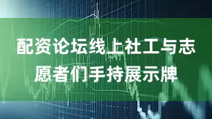 配资论坛线上社工与志愿者们手持展示牌