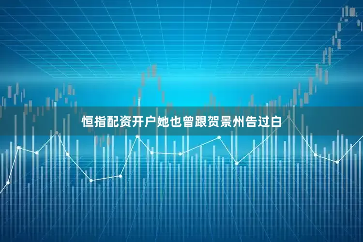 恒指配资开户她也曾跟贺景州告过白