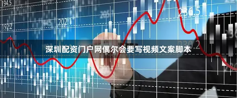 深圳配资门户网偶尔会要写视频文案脚本