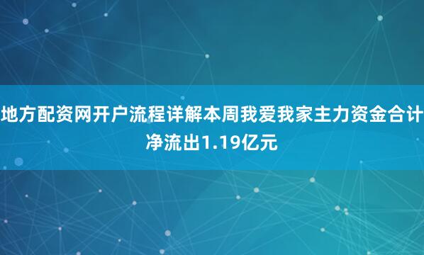 地方配资网开户流程详解本周我爱我家主力资金合计净流出1.19亿元