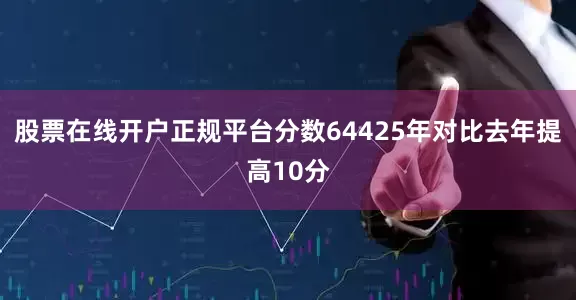 股票在线开户正规平台分数64425年对比去年提高10分