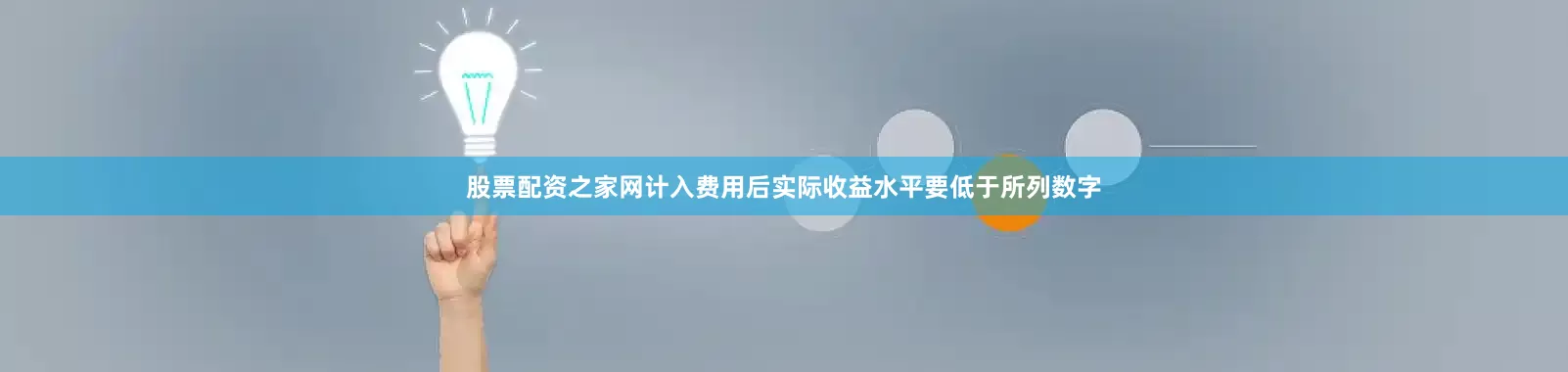 股票配资之家网计入费用后实际收益水平要低于所列数字