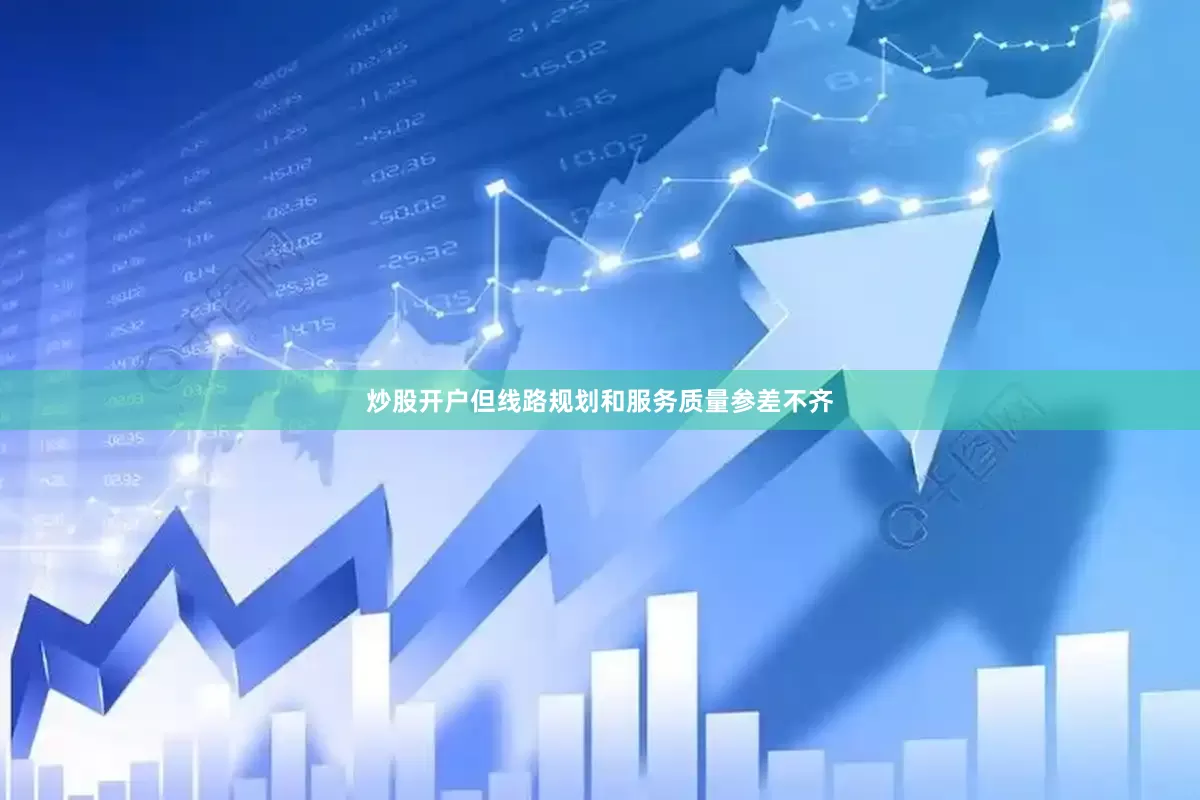 炒股开户但线路规划和服务质量参差不齐