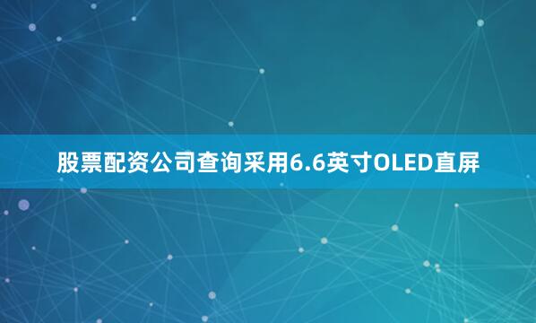 股票配资公司查询采用6.6英寸OLED直屏