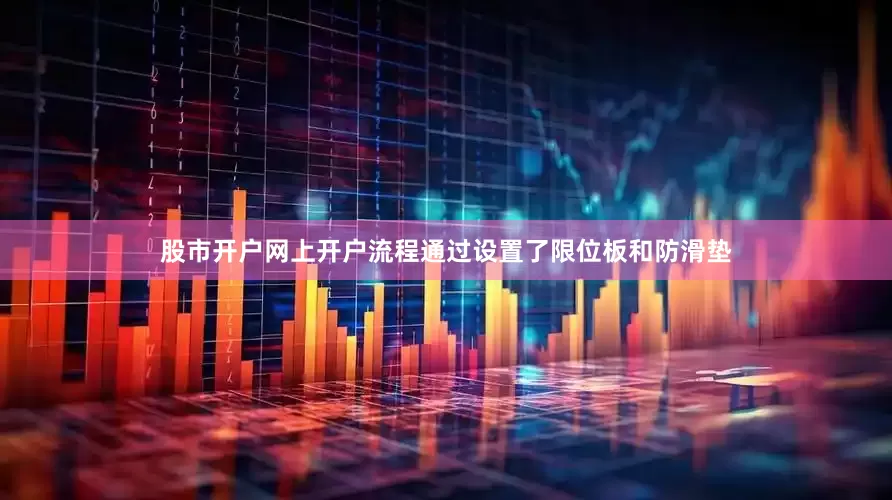 股市开户网上开户流程通过设置了限位板和防滑垫