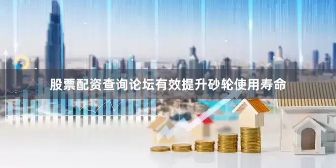 股票配资查询论坛有效提升砂轮使用寿命