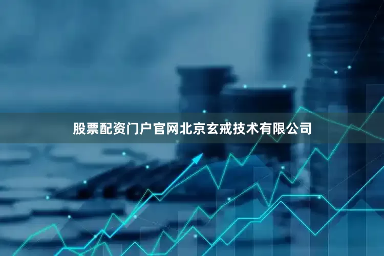 股票配资门户官网北京玄戒技术有限公司