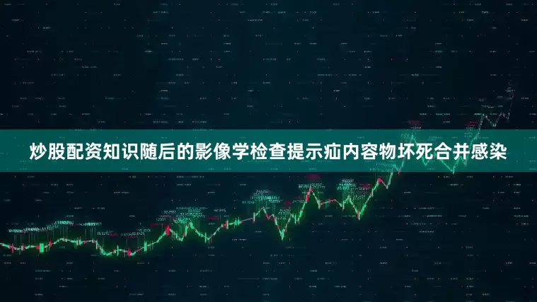 炒股配资知识随后的影像学检查提示疝内容物坏死合并感染