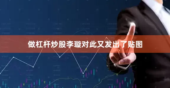 做杠杆炒股李璇对此又发出了贴图