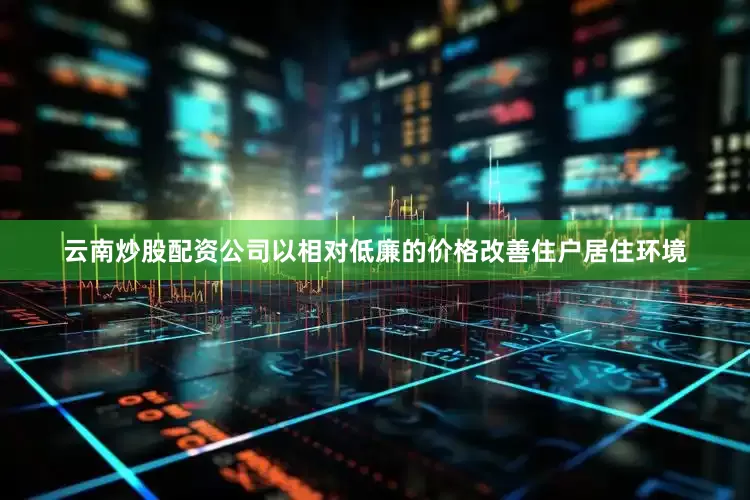 云南炒股配资公司以相对低廉的价格改善住户居住环境