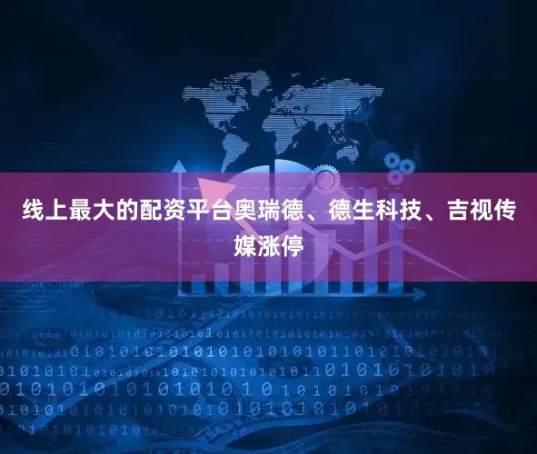 线上最大的配资平台奥瑞德、德生科技、吉视传媒涨停