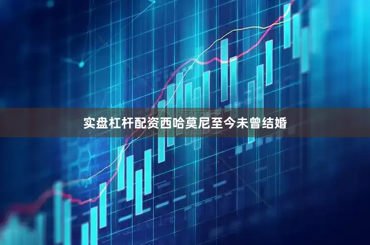实盘杠杆配资西哈莫尼至今未曾结婚