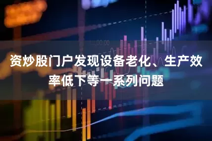 资炒股门户发现设备老化、生产效率低下等一系列问题