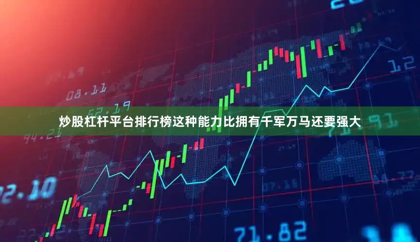 炒股杠杆平台排行榜这种能力比拥有千军万马还要强大