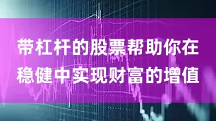 带杠杆的股票帮助你在稳健中实现财富的增值