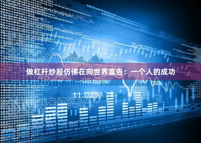 做杠杆炒股仿佛在向世界宣告：一个人的成功