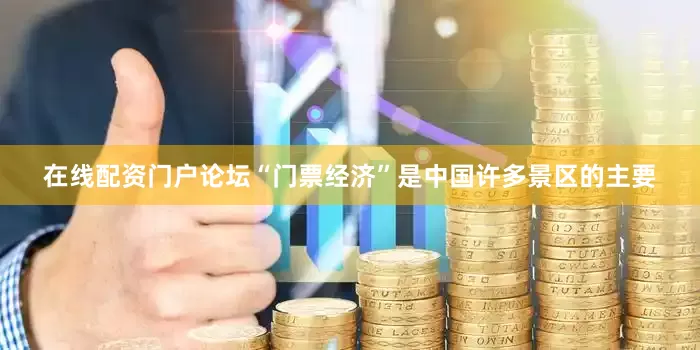 在线配资门户论坛“门票经济”是中国许多景区的主要