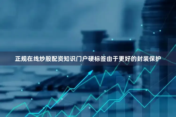 正规在线炒股配资知识门户硬标签由于更好的封装保护