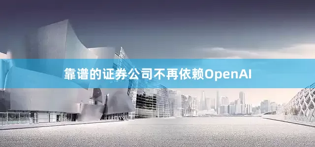 靠谱的证券公司不再依赖OpenAI
