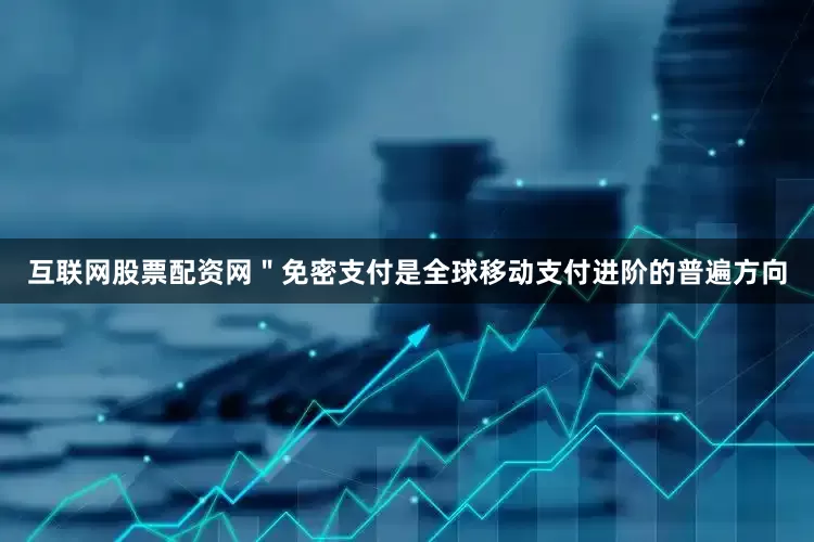 互联网股票配资网＂免密支付是全球移动支付进阶的普遍方向