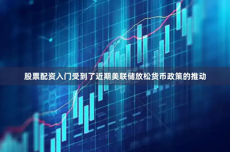 股票配资入门受到了近期美联储放松货币政策的推动