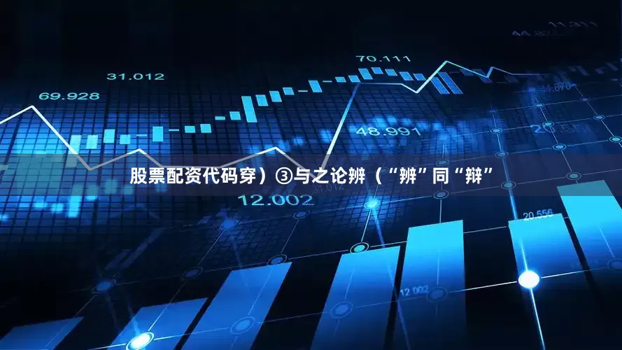 股票配资代码穿）③与之论辨（“辨”同“辩”