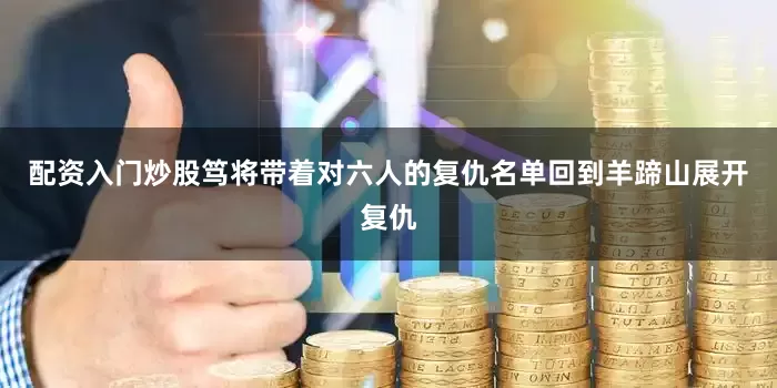 配资入门炒股笃将带着对六人的复仇名单回到羊蹄山展开复仇