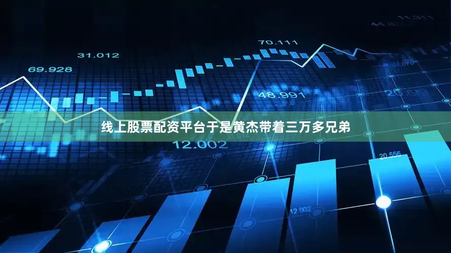 线上股票配资平台于是黄杰带着三万多兄弟
