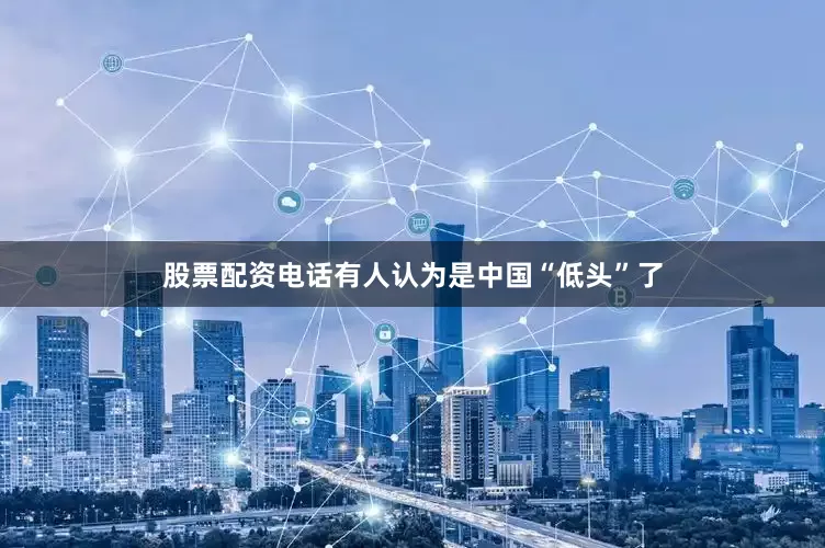 股票配资电话有人认为是中国“低头”了